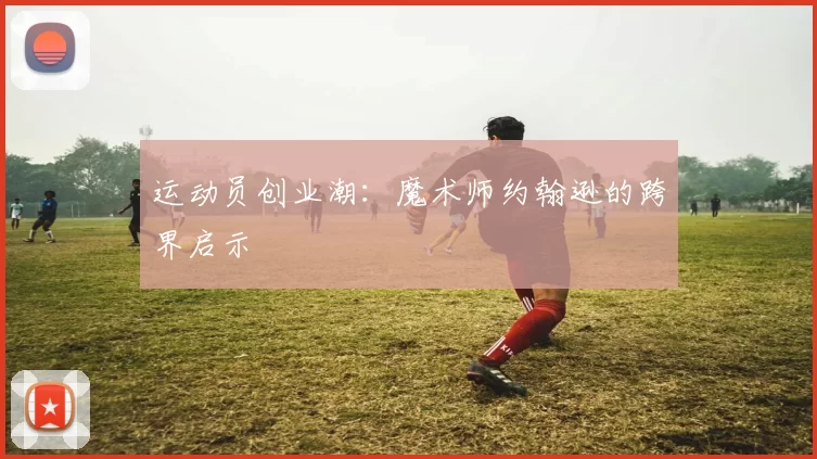 运动员创业潮：魔术师约翰逊的跨界启示