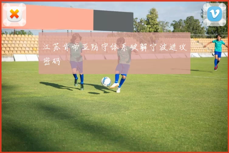 江苏肯帝亚防守体系破解宁波进攻密码