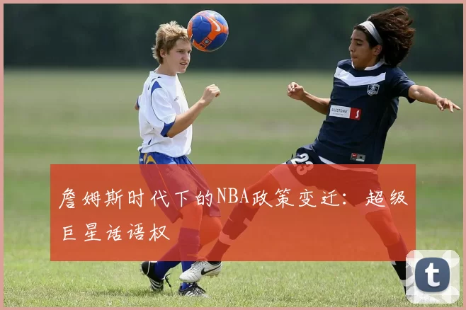 詹姆斯时代下的NBA政策变迁：超级巨星话语权