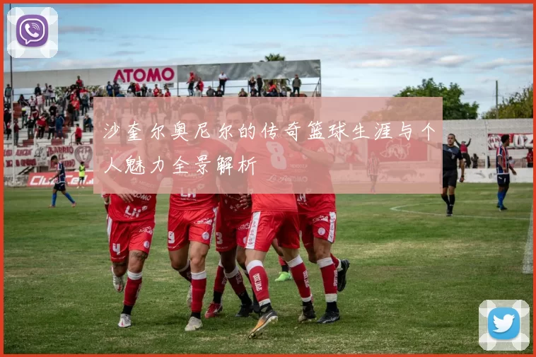 沙奎尔奥尼尔的传奇篮球生涯与个人魅力全景解析