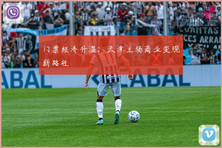 门票经济升温：天津主场商业变现新路径