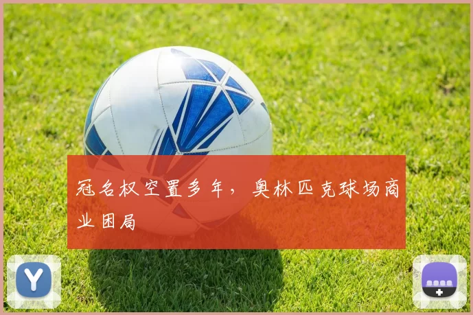 冠名权空置多年，奥林匹克球场商业困局