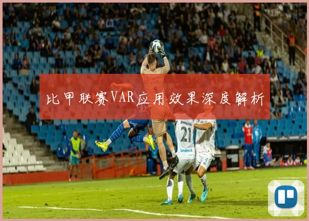 比甲联赛VAR应用效果深度解析