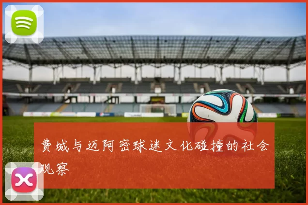 费城与迈阿密球迷文化碰撞的社会观察