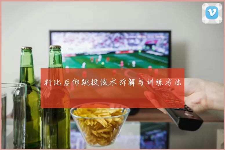 科比后仰跳投技术拆解与训练方法
