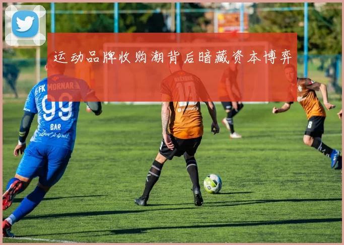运动品牌收购潮背后暗藏资本博弈