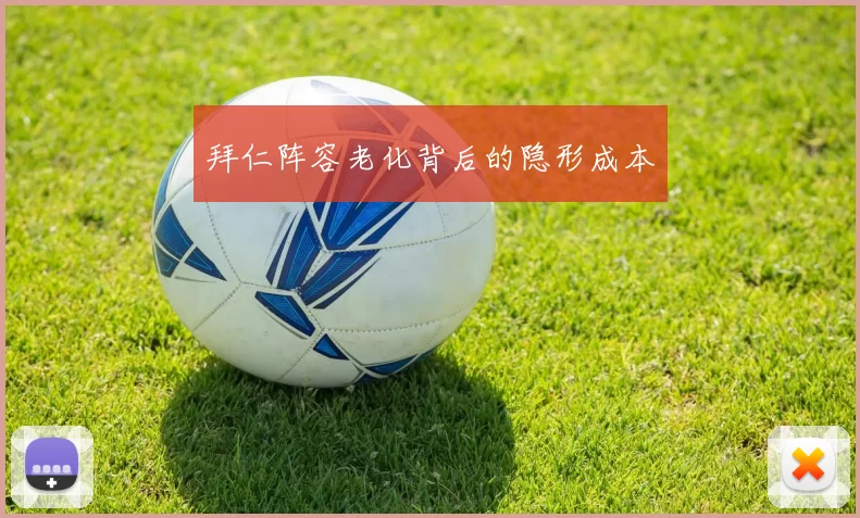 拜仁阵容老化背后的隐形成本