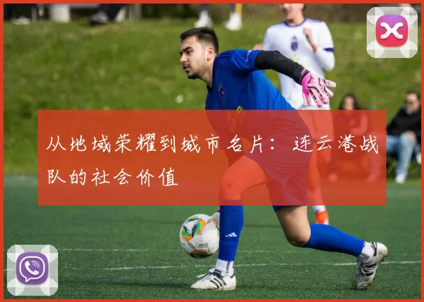 从地域荣耀到城市名片：连云港战队的社会价值
