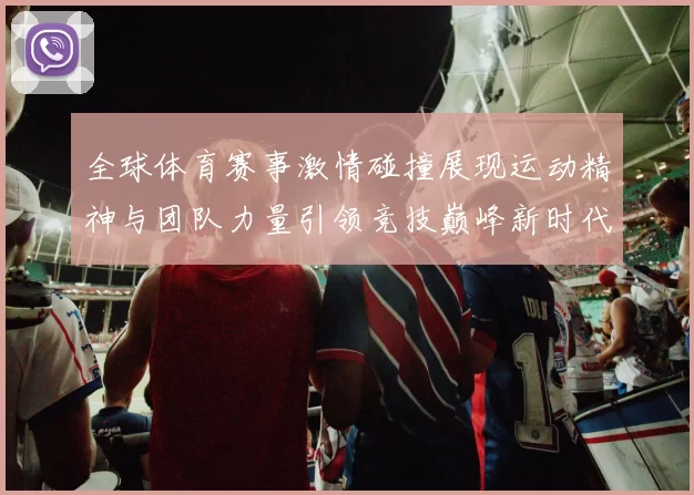 全球体育赛事激情碰撞展现运动精神与团队力量引领竞技巅峰新时代