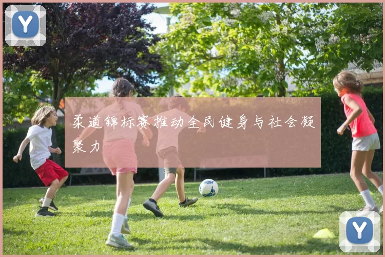 柔道锦标赛推动全民健身与社会凝聚力