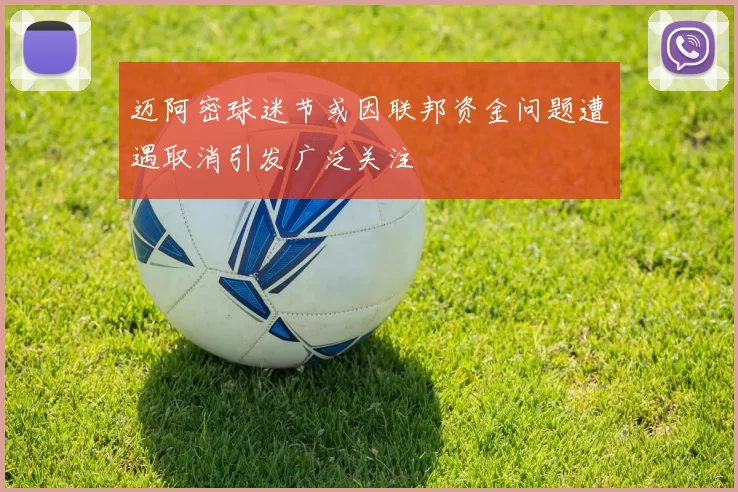 迈阿密球迷节或因联邦资金问题遭遇取消引发广泛关注