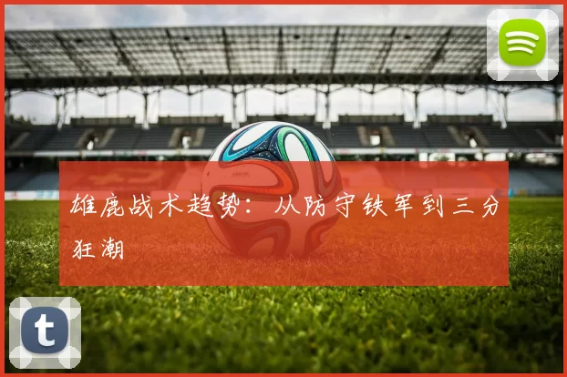 雄鹿战术趋势：从防守铁军到三分狂潮