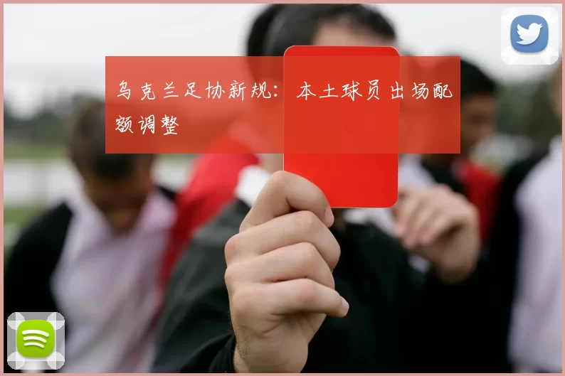 乌克兰足协新规：本土球员出场配额调整