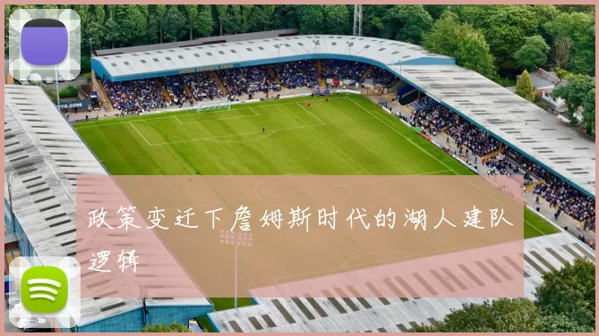 政策变迁下詹姆斯时代的湖人建队逻辑