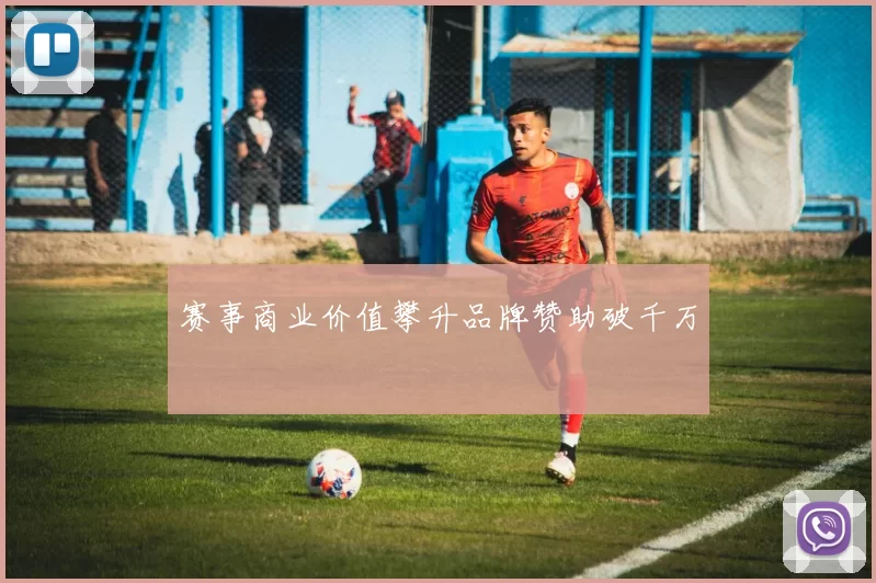 赛事商业价值攀升品牌赞助破千万