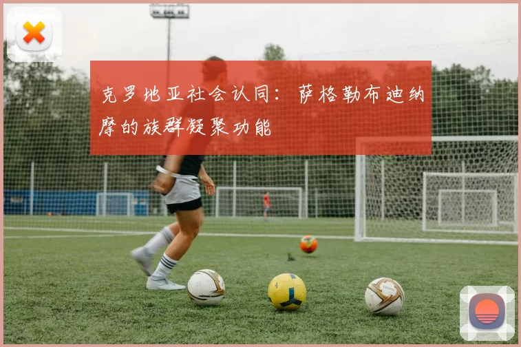 克罗地亚社会认同：萨格勒布迪纳摩的族群凝聚功能