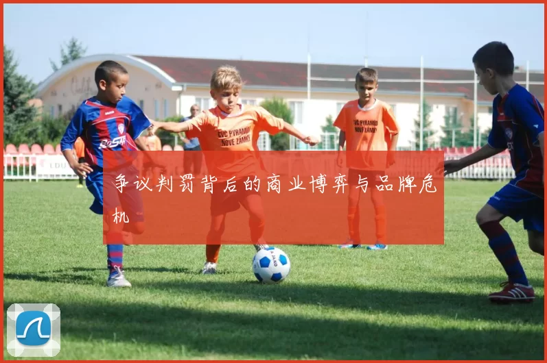 争议判罚背后的商业博弈与品牌危机